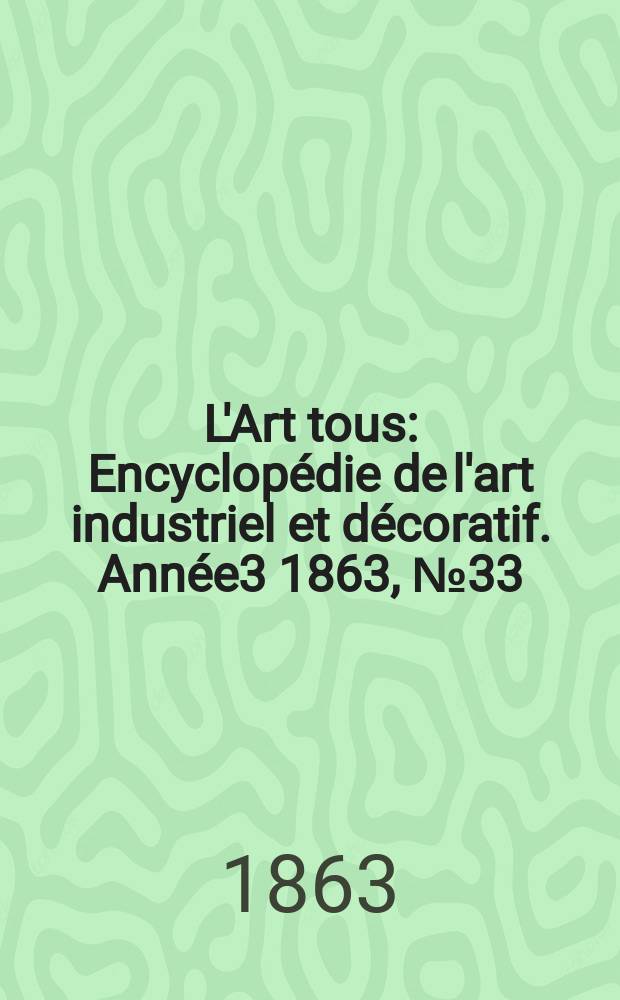 L'Art tous : Encyclopédie de l'art industriel et décoratif. Année3 1863, №33(94)