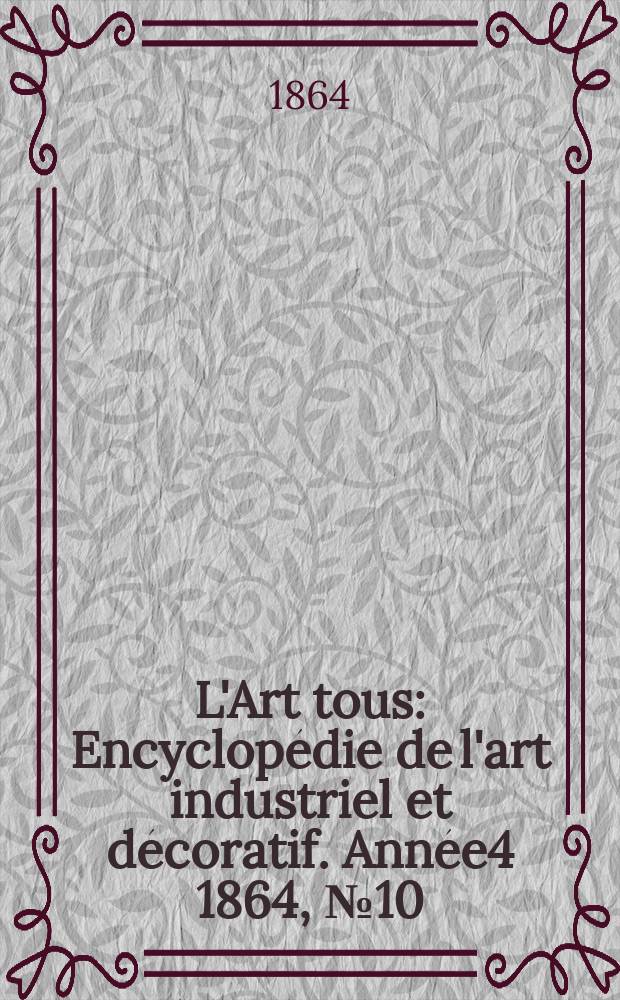 L'Art tous : Encyclop&eacute;die de l'art industriel et d&eacute;coratif. Ann&eacute;e4 1864, №10(107)