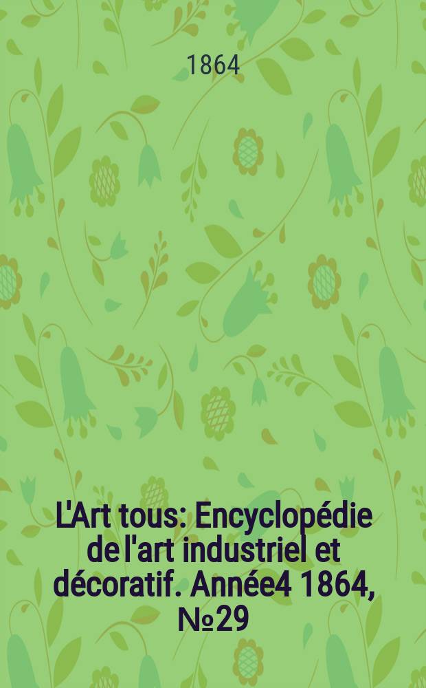 L'Art tous : Encyclopédie de l'art industriel et décoratif. Année4 1864, №29(126)
