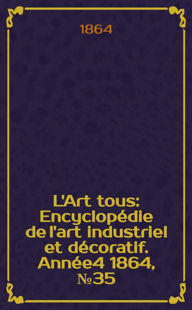 L'Art tous : Encyclopédie de l'art industriel et décoratif. Année4 1864, №35(132)
