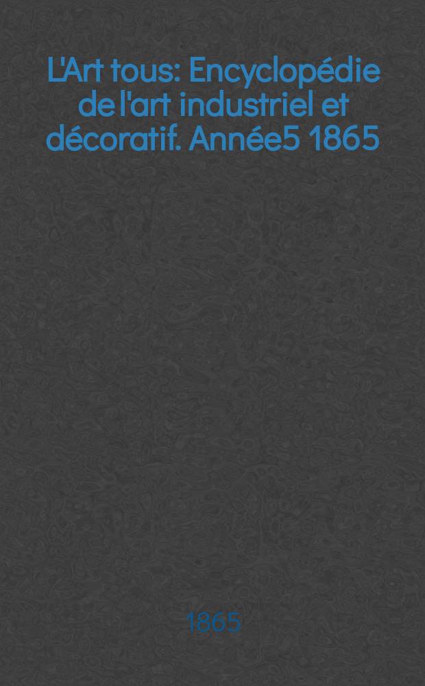 L'Art tous : Encyclopédie de l'art industriel et décoratif. Année5 1865/1866, №10(143)