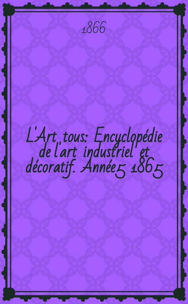 L'Art tous : Encyclopédie de l'art industriel et décoratif. Année5 1865/1866, №20(153)