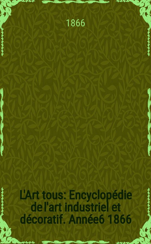 L'Art tous : Encyclop&eacute;die de l'art industriel et d&eacute;coratif. Ann&eacute;e6 1866/1867, №3(160)