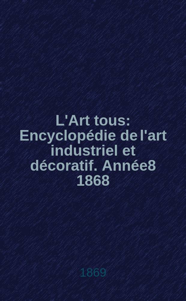 L'Art tous : Encyclopédie de l'art industriel et décoratif. Année8 1868/1869, №14(219)