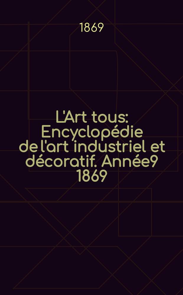 L'Art tous : Encyclopédie de l'art industriel et décoratif. Année9 1869/1870, №7(236)