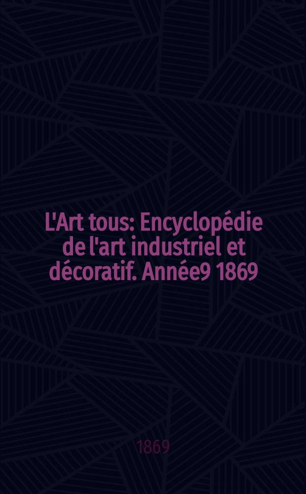 L'Art tous : Encyclop&eacute;die de l'art industriel et d&eacute;coratif. Ann&eacute;e9 1869/1870, №9(238)