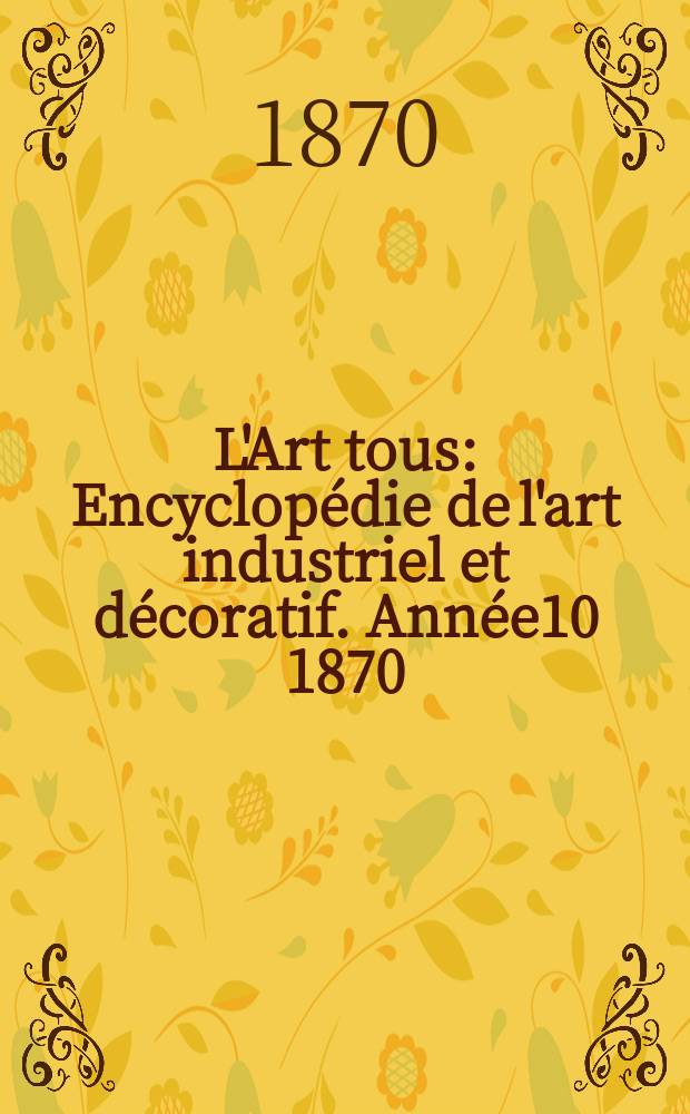 L'Art tous : Encyclopédie de l'art industriel et décoratif. Année10 1870/1871, №3(256)