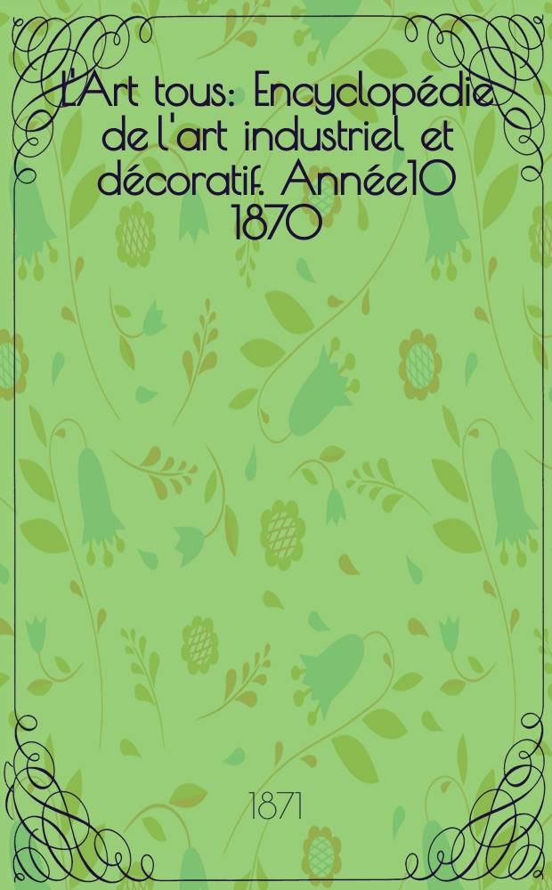 L'Art tous : Encyclopédie de l'art industriel et décoratif. Année10 1870/1871, №17(270)