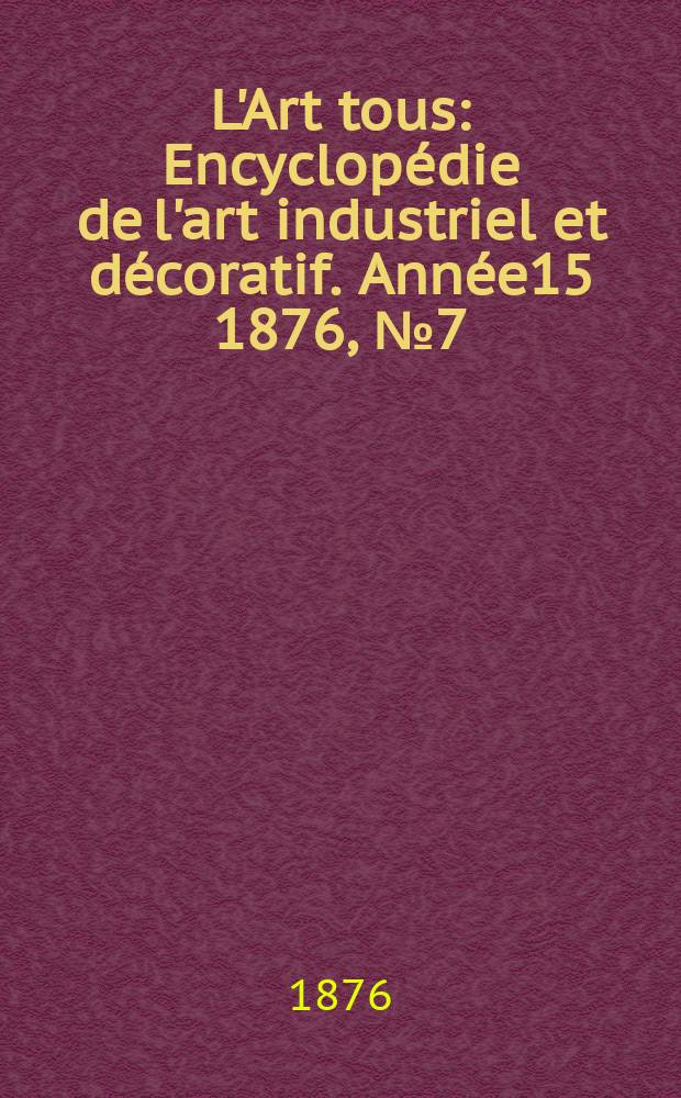 L'Art tous : Encyclopédie de l'art industriel et décoratif. Année15 1876, №7(380)