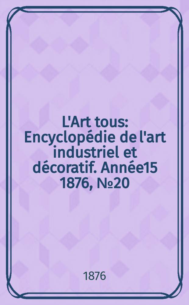 L'Art tous : Encyclopédie de l'art industriel et décoratif. Année15 1876, №20(393)