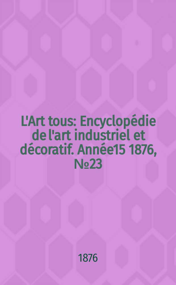 L'Art tous : Encyclopédie de l'art industriel et décoratif. Année15 1876, №23(396)