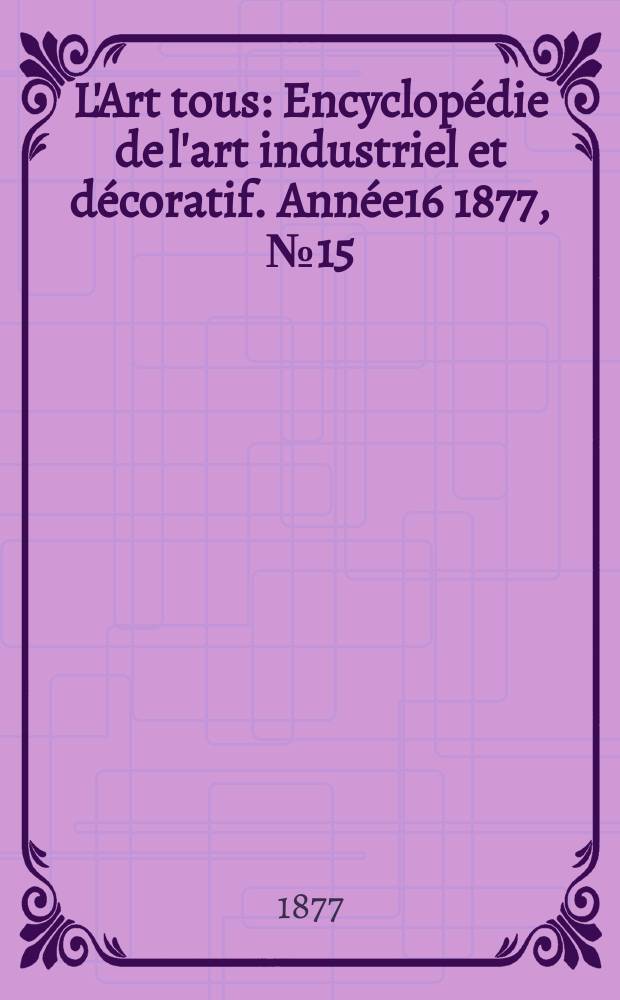 L'Art tous : Encyclopédie de l'art industriel et décoratif. Année16 1877, №15(412)