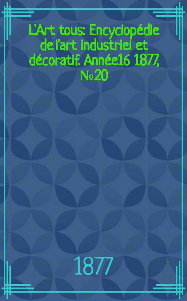 L'Art tous : Encyclopédie de l'art industriel et décoratif. Année16 1877, №20(417)