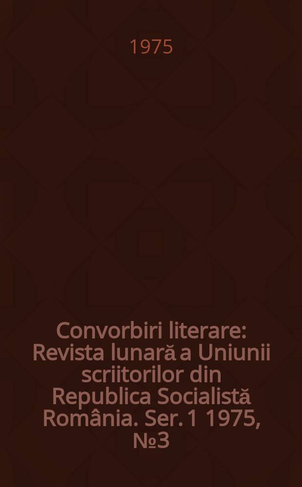 Convorbiri literare : Revista lunară a Uniunii scriitorilor din Republica Socialistă România. [Ser. 1] 1975, №3(63)
