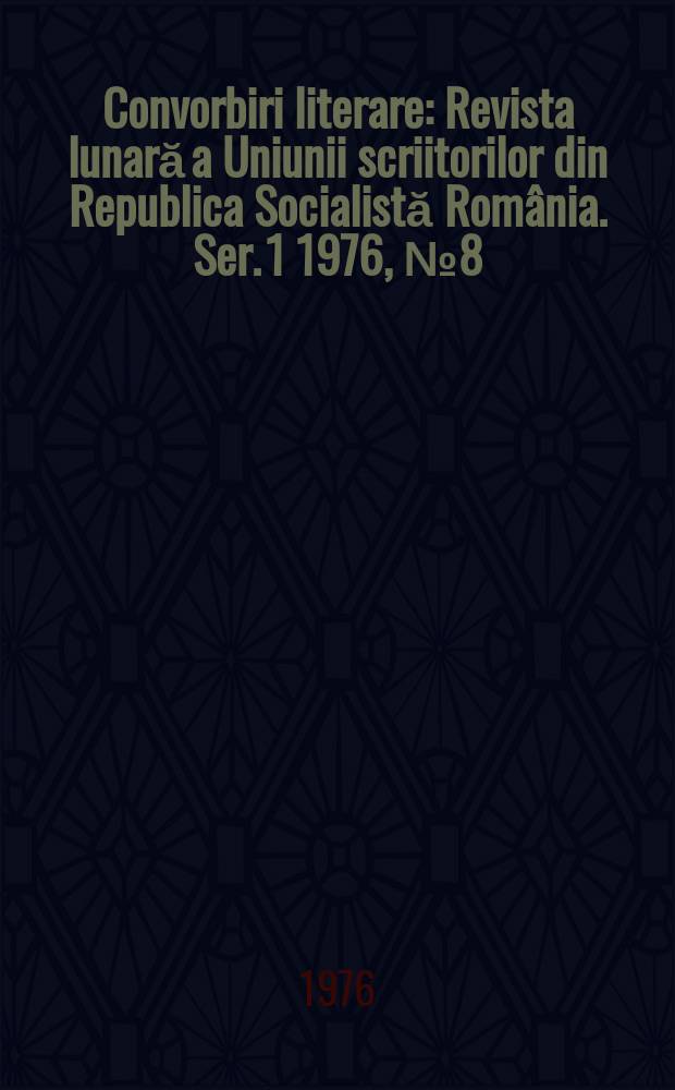 Convorbiri literare : Revista lunară a Uniunii scriitorilor din Republica Socialistă România. [Ser. 1] 1976, №8(80)