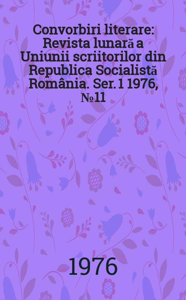 Convorbiri literare : Revista lunară a Uniunii scriitorilor din Republica Socialistă România. [Ser. 1] 1976, №11(83)