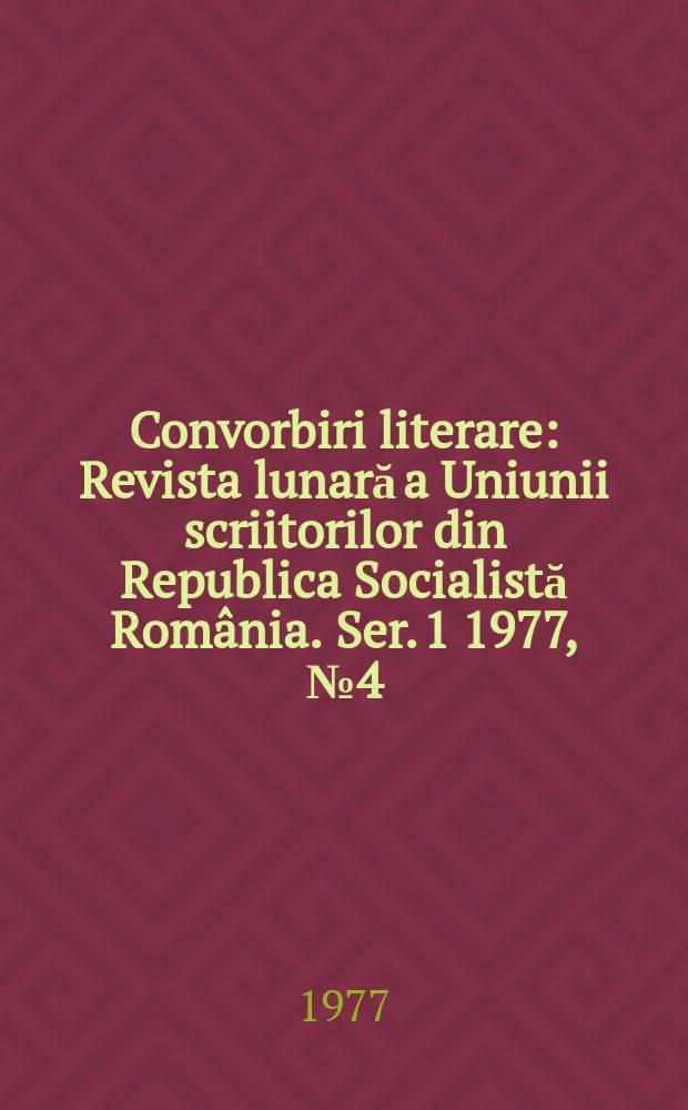 Convorbiri literare : Revista lunară a Uniunii scriitorilor din Republica Socialistă România. [Ser. 1] 1977, №4(88)