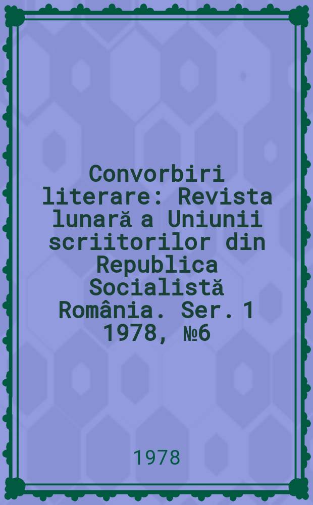 Convorbiri literare : Revista lunară a Uniunii scriitorilor din Republica Socialistă România. [Ser. 1] 1978, №6(102)