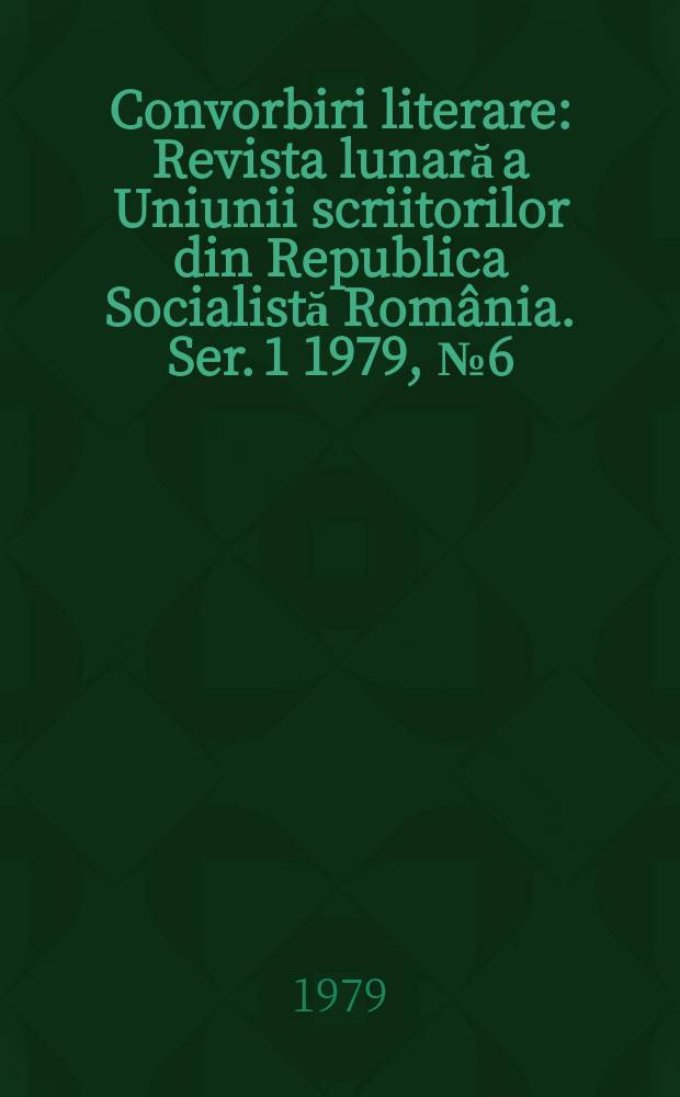 Convorbiri literare : Revista lunară a Uniunii scriitorilor din Republica Socialistă România. [Ser. 1] 1979, №6(114)