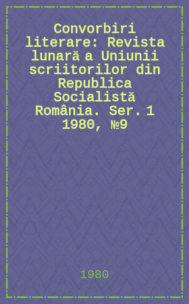 Convorbiri literare : Revista lunară a Uniunii scriitorilor din Republica Socialistă România. [Ser. 1] 1980, №9(129)