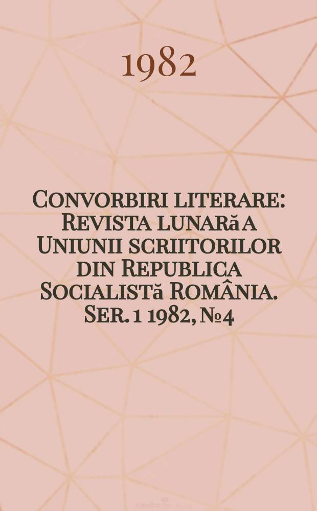 Convorbiri literare : Revista lunară a Uniunii scriitorilor din Republica Socialistă România. [Ser. 1] 1982, №4
