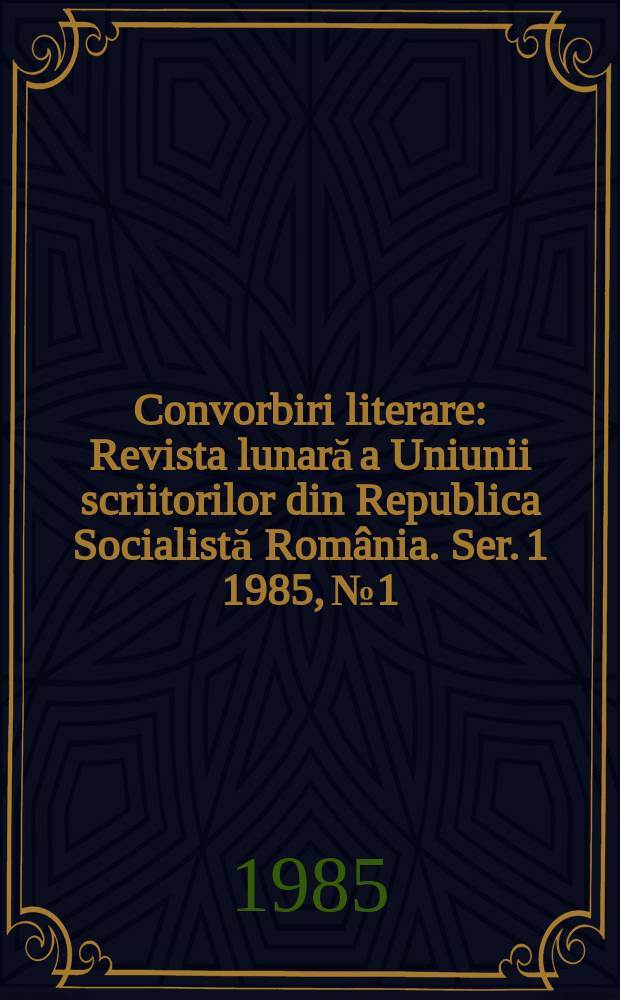 Convorbiri literare : Revista lunară a Uniunii scriitorilor din Republica Socialistă România. [Ser. 1] 1985, №1