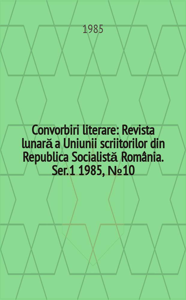 Convorbiri literare : Revista lunară a Uniunii scriitorilor din Republica Socialistă România. [Ser. 1] 1985, №10