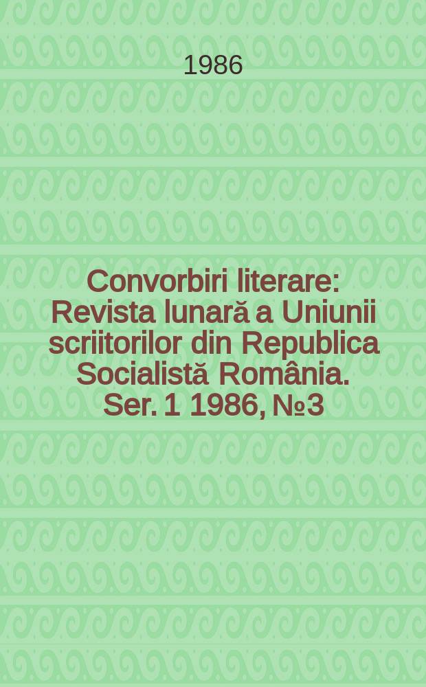 Convorbiri literare : Revista lunară a Uniunii scriitorilor din Republica Socialistă România. [Ser. 1] 1986, №3