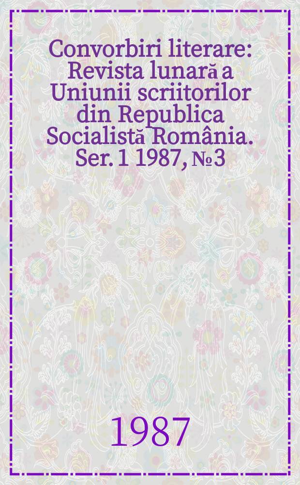 Convorbiri literare : Revista lunară a Uniunii scriitorilor din Republica Socialistă România. [Ser. 1] 1987, №3
