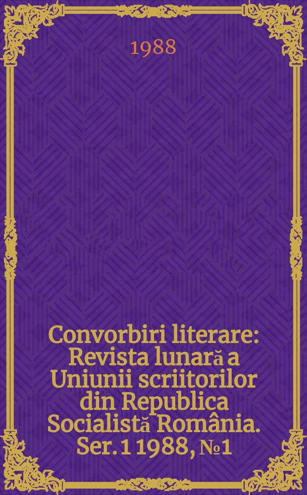 Convorbiri literare : Revista lunară a Uniunii scriitorilor din Republica Socialistă România. [Ser. 1] 1988, №1