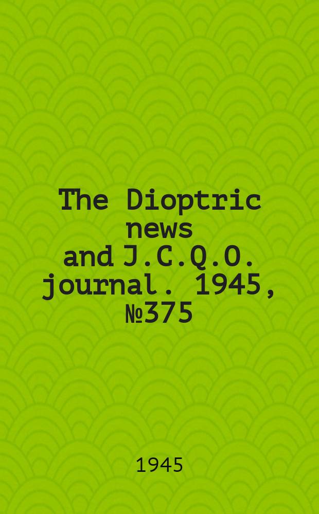 The Dioptric news and J.C.Q.O. journal. 1945, №375