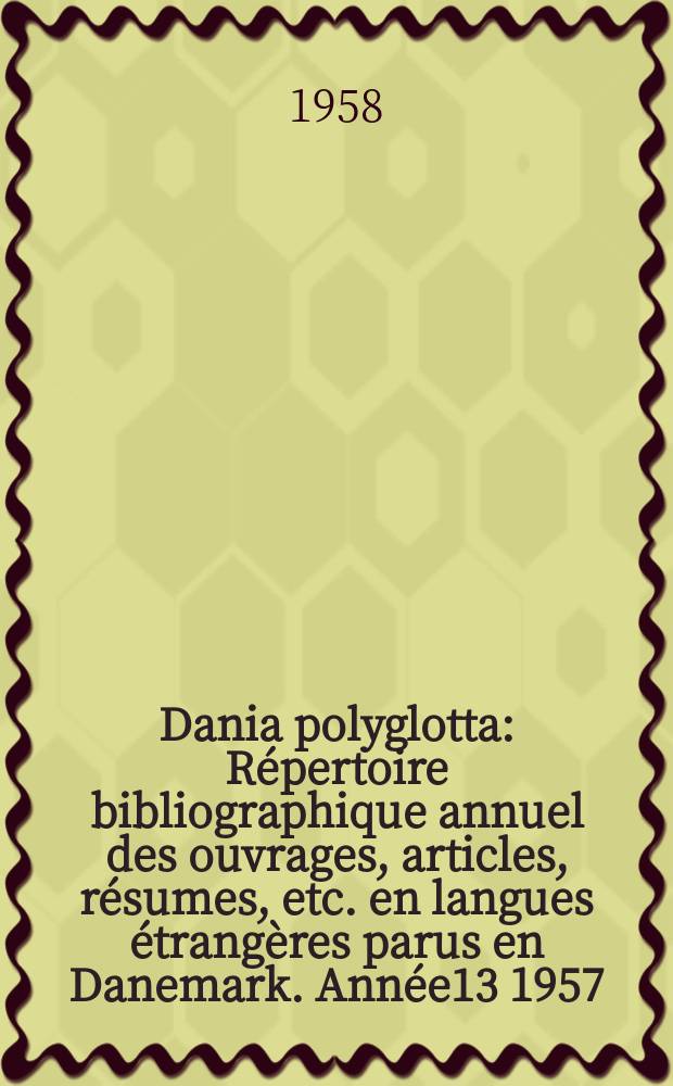 Dania polyglotta : Répertoire bibliographique annuel des ouvrages, articles, résumes, etc. en langues étrangères parus en Danemark. Année13 1957