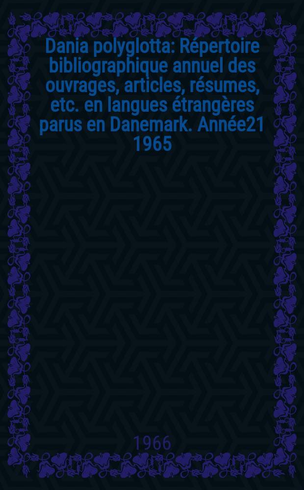 Dania polyglotta : Répertoire bibliographique annuel des ouvrages, articles, résumes, etc. en langues étrangères parus en Danemark. Année21 1965