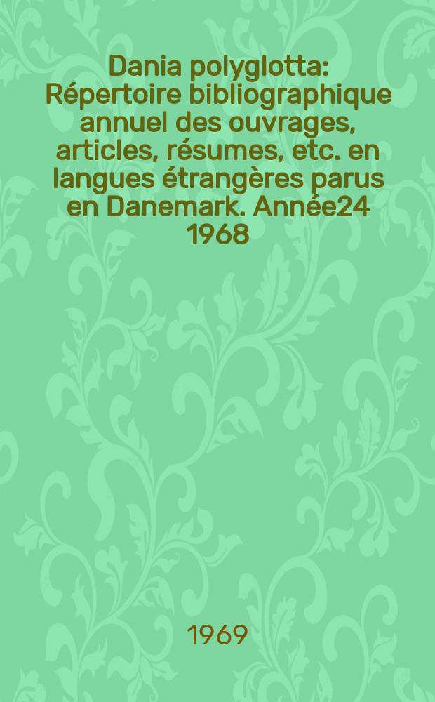 Dania polyglotta : Répertoire bibliographique annuel des ouvrages, articles, résumes, etc. en langues étrangères parus en Danemark. Année24 1968