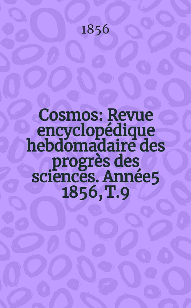 Cosmos : Revue encyclopédique hebdomadaire des progrès des sciences. Année5 1856, T.9