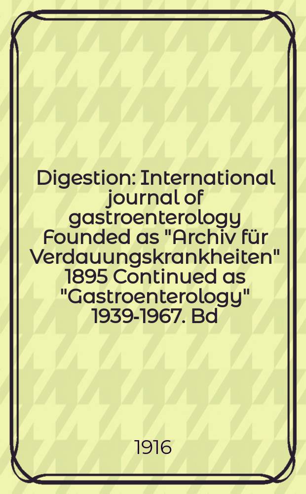 Digestion : International journal of gastroenterology Founded as "Archiv für Verdauungskrankheiten" 1895 Continued as "Gastroenterology" 1939-1967. Bd.22, H.3