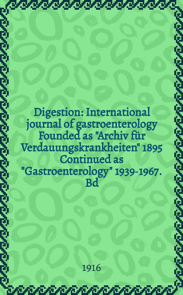 Digestion : International journal of gastroenterology Founded as "Archiv für Verdauungskrankheiten" 1895 Continued as "Gastroenterology" 1939-1967. Bd.22, H.5