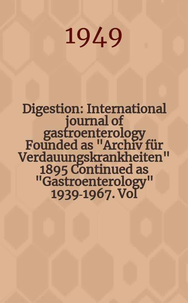 Digestion : International journal of gastroenterology Founded as "Archiv f&uuml;r Verdauungskrankheiten" 1895 Continued as "Gastroenterology" 1939-1967. Vol.74, Fasc.6 : 1948/49