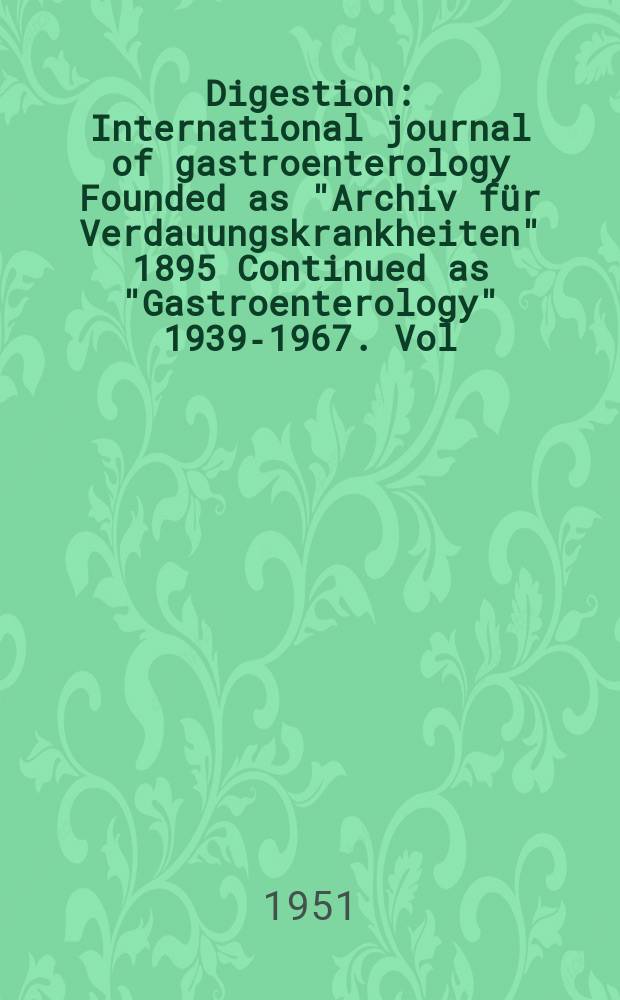 Digestion : International journal of gastroenterology Founded as "Archiv für Verdauungskrankheiten" 1895 Continued as "Gastroenterology" 1939-1967. Vol.76, Fasc.1 : 1950/51