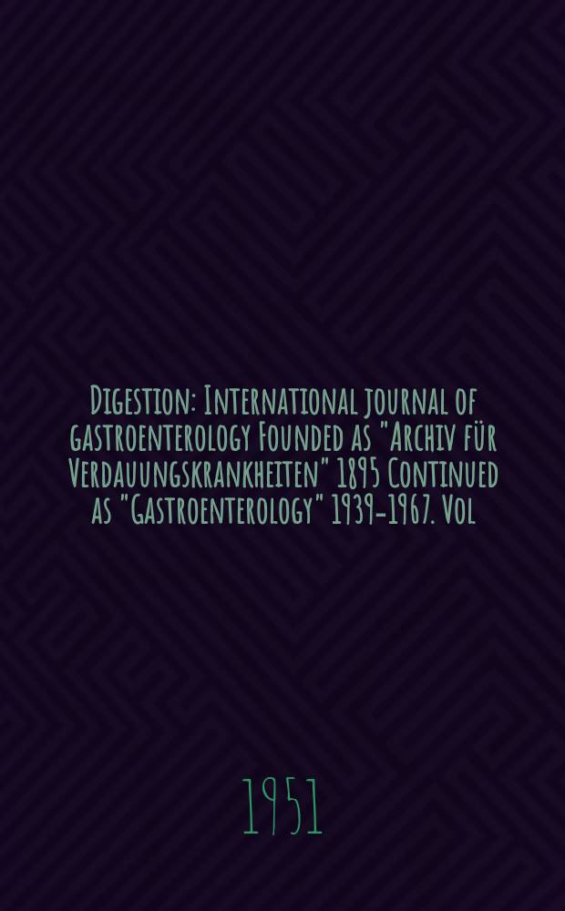 Digestion : International journal of gastroenterology Founded as "Archiv f&uuml;r Verdauungskrankheiten" 1895 Continued as "Gastroenterology" 1939-1967. Vol.76, Fasc.6 : 1950/51