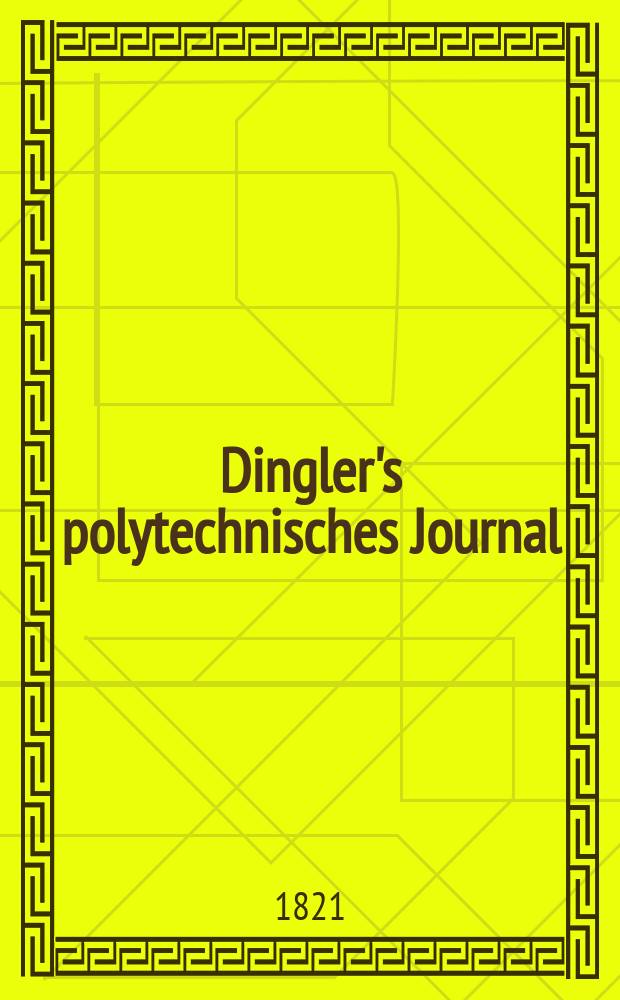 Dingler's polytechnisches Journal : Eine Zeitschrift zur Verbreitung gemeinnütziger Kenntnisse im Gebiete der Naturwissenschaft, der Chemie, der Pharmacie, der Mechanik, der Manufacturen, Fabriken, Künste, Gewerbe, der Handlung der Haus- und Landwirtschaft. Jg.2 1821, Bd.5, H.1(5)