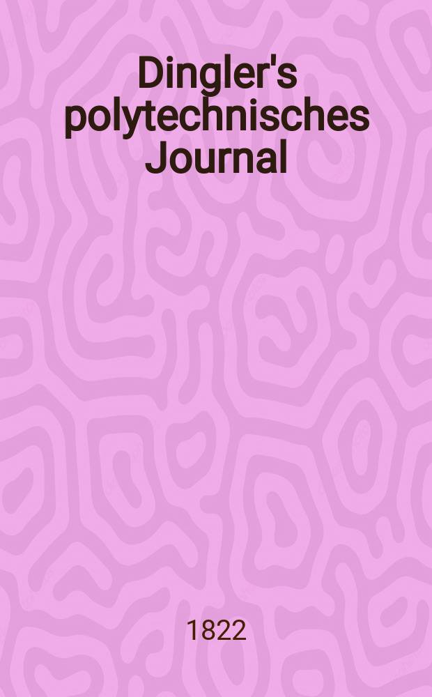 Dingler's polytechnisches Journal : Eine Zeitschrift zur Verbreitung gemeinn&uuml;tziger Kenntnisse im Gebiete der Naturwissenschaft, der Chemie, der Pharmacie, der Mechanik, der Manufacturen, Fabriken, K&uuml;nste, Gewerbe, der Handlung der Haus- und Landwirtschaft. Jg.3 1822, Bd.7, H.2