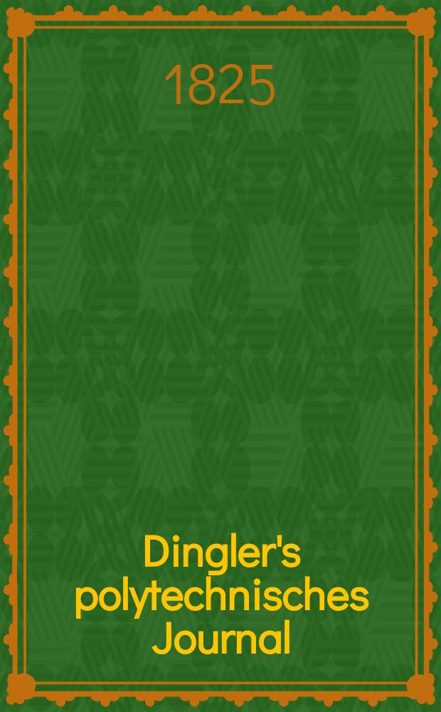 Dingler's polytechnisches Journal : Eine Zeitschrift zur Verbreitung gemeinnütziger Kenntnisse im Gebiete der Naturwissenschaft, der Chemie, der Pharmacie, der Mechanik, der Manufacturen, Fabriken, Künste, Gewerbe, der Handlung der Haus- und Landwirtschaft. Jg.6 1825, Bd.18, H.1(9)