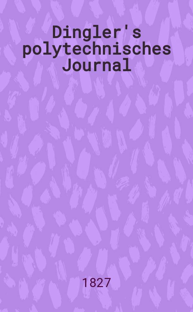 Dingler's polytechnisches Journal : Eine Zeitschrift zur Verbreitung gemeinnütziger Kenntnisse im Gebiete der Naturwissenschaft, der Chemie, der Pharmacie, der Mechanik, der Manufacturen, Fabriken, Künste, Gewerbe, der Handlung der Haus- und Landwirtschaft. Jg.8 1827, Bd.23, H.4