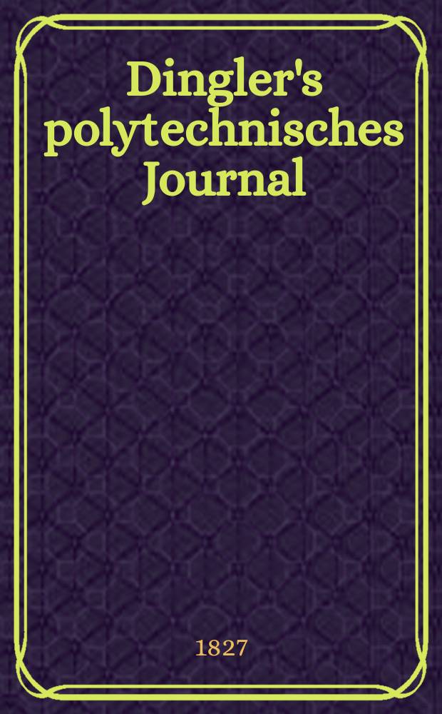 Dingler's polytechnisches Journal : Eine Zeitschrift zur Verbreitung gemeinnütziger Kenntnisse im Gebiete der Naturwissenschaft, der Chemie, der Pharmacie, der Mechanik, der Manufacturen, Fabriken, Künste, Gewerbe, der Handlung der Haus- und Landwirtschaft. Jg.8 1827, Bd.25, H.4(16)