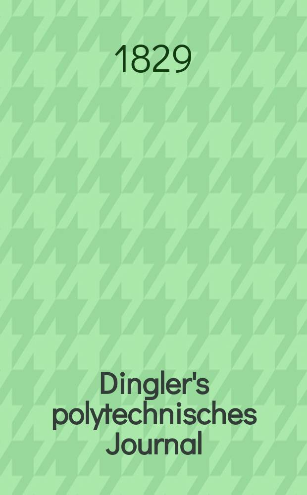 Dingler's polytechnisches Journal : Eine Zeitschrift zur Verbreitung gemeinnütziger Kenntnisse im Gebiete der Naturwissenschaft, der Chemie, der Pharmacie, der Mechanik, der Manufacturen, Fabriken, Künste, Gewerbe, der Handlung der Haus- und Landwirtschaft. Jg.10 1829, Bd.31, H.5