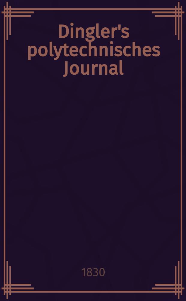 Dingler's polytechnisches Journal : Eine Zeitschrift zur Verbreitung gemeinnütziger Kenntnisse im Gebiete der Naturwissenschaft, der Chemie, der Pharmacie, der Mechanik, der Manufacturen, Fabriken, Künste, Gewerbe, der Handlung der Haus- und Landwirtschaft. Jg.11 1830, Bd.35, H.4