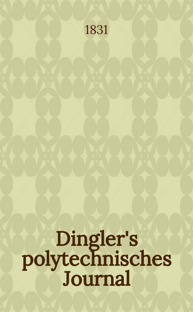 Dingler's polytechnisches Journal : Eine Zeitschrift zur Verbreitung gemeinnütziger Kenntnisse im Gebiete der Naturwissenschaft, der Chemie, der Pharmacie, der Mechanik, der Manufacturen, Fabriken, Künste, Gewerbe, der Handlung der Haus- und Landwirtschaft. Jg.12 1831, Bd.40, H.3(9)