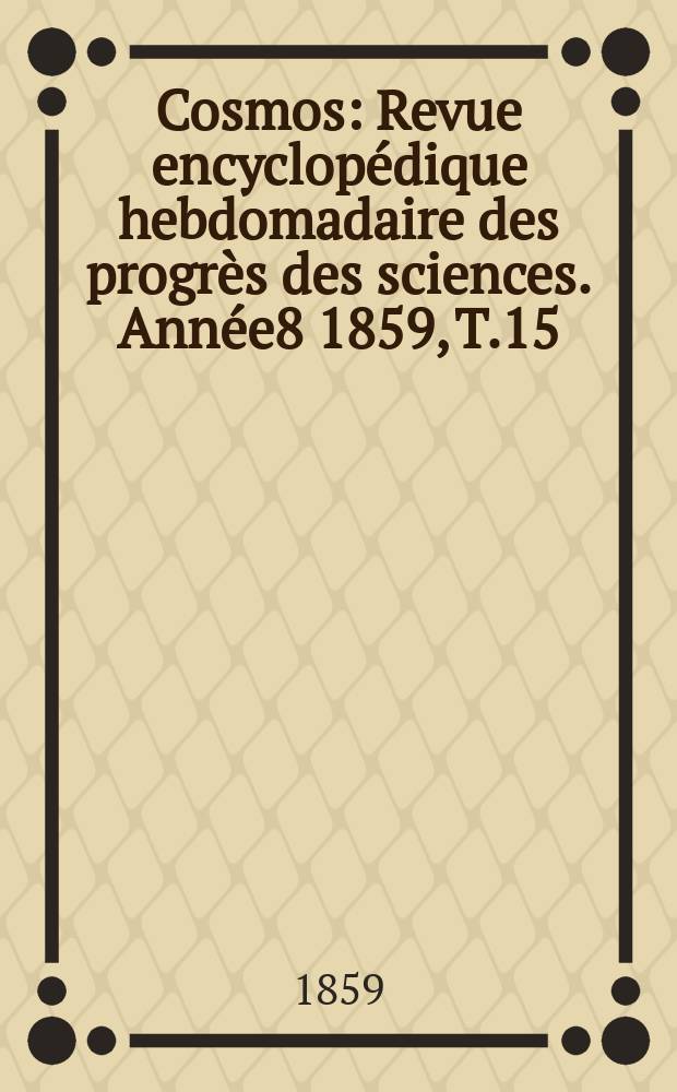 Cosmos : Revue encyclopédique hebdomadaire des progrès des sciences. Année8 1859, T.15