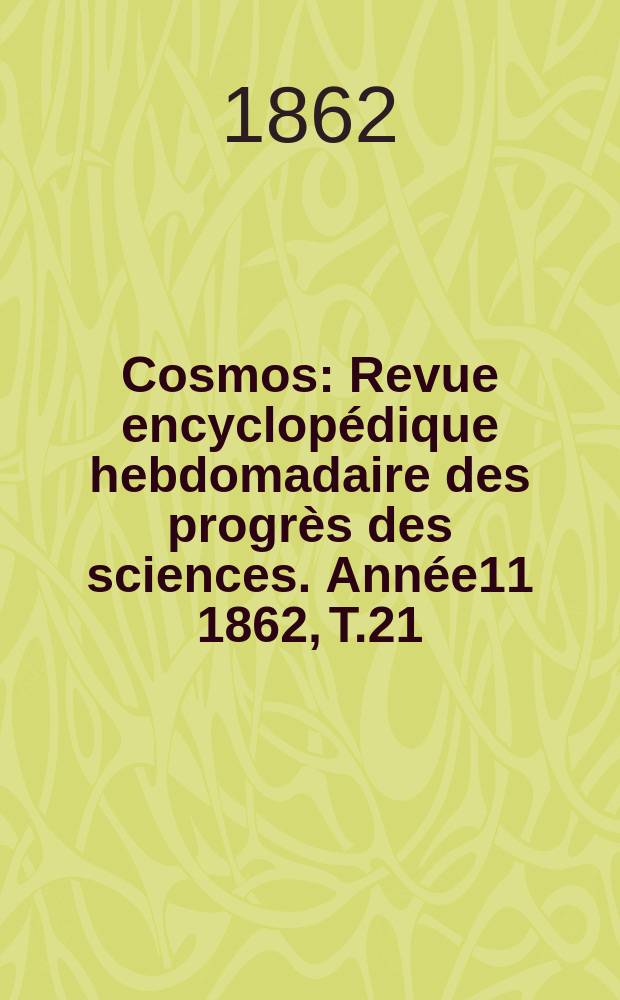 Cosmos : Revue encyclopédique hebdomadaire des progrès des sciences. Année11 1862, T.21